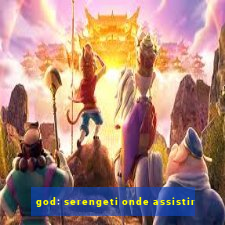 god: serengeti onde assistir